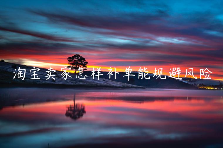 淘寶賣家怎樣補(bǔ)單能規(guī)避風(fēng)險(xiǎn)